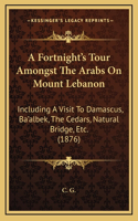 A Fortnight's Tour Amongst The Arabs On Mount Lebanon