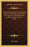 Positive Institutions Not To Be Compared With, Or Preferred Before Moral Duties And Virtues As To Their Rank, Order, Excellency, Intrinsic Value, Etc. (1730)