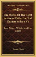 The Works Of The Right Reverend Father In God, Thomas Wilson V4