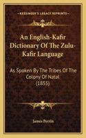 English-Kafir Dictionary Of The Zulu-Kafir Language: As Spoken By The Tribes Of The Colony Of Natal (1855)