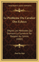 Le Probleme Du Cavalier Des Echecs: D'Apres Les Methodes Qui Donnent La Symetrie Par Rapport Au Centre (1882)
