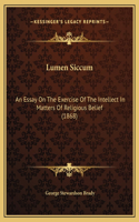 Lumen Siccum: An Essay On The Exercise Of The Intellect In Matters Of Religious Belief (1868)