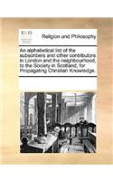 An Alphabetical List of the Subscribers and Other Contributors in London and the Neighbourhood, to the Society in Scotland, for Propagating Christian Knowledge.