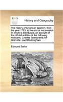 The history of American taxation, from the year 1763, to the end of last session In which is introduced, an account of the official abilities of the following ministers, Charles Townshend: Mr Grenville: Lord Rockingham