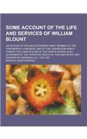 Some Account of the Life and Services of William Blount; An Officer of the Revolutionary Army, Member of the Continental Congress, and of the Conventi