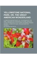 Yellowstone National Park, Or, the Great American Wonderland; A Complete Description of All the Wonders of the Park, Together with Distances, Altitude
