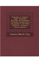 Examples in Algebra: Eight Thousand Exercises and Problems Carefully Graded from the Easiest to the Most Difficult