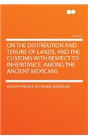 On the Distribution and Tenure of Lands, and the Customs with Respect to Inheritance, Among the Ancient Mexicans