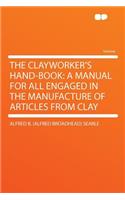 The Clayworker's Hand-Book: A Manual for All Engaged in the Manufacture of Articles from Clay