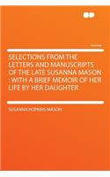 Selections from the Letters and Manuscripts of the Late Susanna Mason: With a Brief Memoir of Her Life by Her Daughter