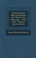 Die Bienenzucht Nach Grundsatzen Der Theorie Und Erfahrung ... Erster Theil - Primary Source Edition