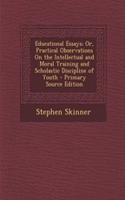 Educational Essays; Or, Practical Observations on the Intellectual and Moral Training and Scholastic Discipline of Youth