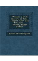 Weapons, a Brief Discourse on Hand-Weapons Other Than Fire-Arms - Primary Source Edition
