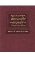 Aristotle's Treatise On Rhetoric: Literally Translated With Hobbes' Analysis, Examination Questions, and an Appendix Containing the Greek Definitions