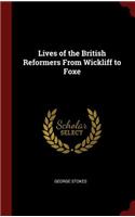 Lives of the British Reformers from Wickliff to Foxe