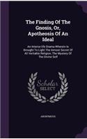The Finding Of The Gnosis, Or, Apotheosis Of An Ideal: An Interior-life Drama Wherein Is Brought To Light The Inmost Secret Of All Veritable Religion, The Mystery Of The Divine Self