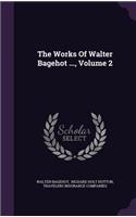The Works of Walter Bagehot ..., Volume 2
