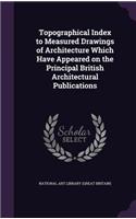 Topographical Index to Measured Drawings of Architecture Which Have Appeared on the Principal British Architectural Publications