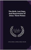 The Birth, Last Days, And Resurrection Of Jesus. Three Poems