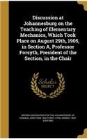 Discussion at Johannesburg on the Teaching of Elementary Mechanics, Which Took Place on August 29th, 1905, in Section A, Professor Forsyth, President of the Section, in the Chair