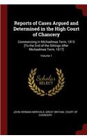 Reports of Cases Argued and Determined in the High Court of Chancery: Commencing in Michaelmas Term, 1815 [To the End of the Sittings After Michaelmas Term, 1817]; Volume 1