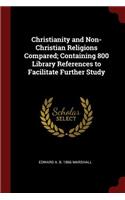 Christianity and Non-Christian Religions Compared; Containing 800 Library References to Facilitate Further Study