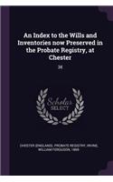 An Index to the Wills and Inventories Now Preserved in the Probate Registry, at Chester