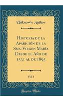 Historia de la ApariciÃ³n de la Sma. Virgen MarÃ­a Desde El AÃ±o de 1531 Al de 1895, Vol. 1 (Classic Reprint)