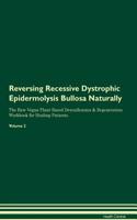 Reversing Recessive Dystrophic Epidermolysis Bullosa Naturally The Raw Vegan Plant-Based Detoxification & Regeneration Workbook for Healing Patients. Volume 2