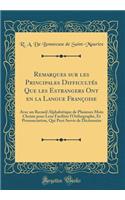 Remarques Sur Les Principales DifficultÃ©s Que Les Estrangers Ont En La Langue FranÃ§oise: Avec Un Recueil AlphabÃ©tique de Plusieurs Mots Choisis Pour Leur Faciliter l'Orthographe, Et Prononciation, Qui Peut Servir de Dictionaire (Classic Reprint)