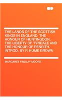 The Lands of the Scottish Kings in England: The Honour of Huntingdon, the Liberty of Tyndale and the Honour of Penrith. Introd. by P. Hume Brown