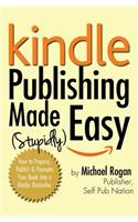 Kindle Publishing Made (Stupidly) Easy: How to Prepare, Publish, and Promote Your Book Into a Kindle Bestseller