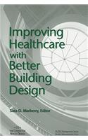 Improving Healthcare with Better Building Design: (ACHE Management)