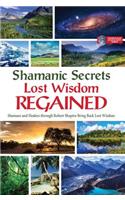 Shamanic Secrets Lost Wisdom Regained: Shamans and Healers Through Robert Shapiro Bring Back Lost Wisdom(4 Shamanic Secrets)