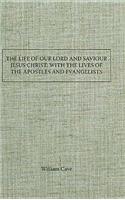 The Life of Our Lord and Saviour Jesus Christ; With the Lives of the Apostles and Evangelists