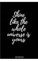 Shine like the whole universe is yours Notebook