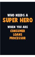 Who Need A SUPER HERO, When You Are Consumer Loans Processor: 6X9 Career Pride 120 pages Writing Notebooks