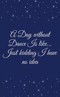 A Day without Dance Is like... Just kidding I have no idea
