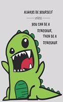 Always be yourself unless you can be a dinosaur, then be a dinosaur: Dinosaur Journal/Notebook