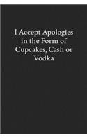 I Accept Apologies in the Form of Cupcakes, Cash or Vodka: Blank Funny Lined Journal - Black Sarcastic Notebook