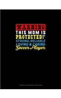 Warning This Mom Is Protected By A Strong Reliable Loving & Caring Soccer Player