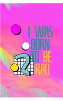 I Was Born To Be Rad