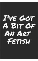I've Got A Bit Of An Art Fetish