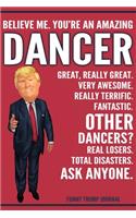 Funny Trump Journal - Believe Me. You're An Amazing Dancer Great, Really Great. Very Awesome. Really Terrific. Other Dancers? Total Disasters. Ask Anyone.: Dancer Gift Trump Gag Gift Better Than A Card Notebook