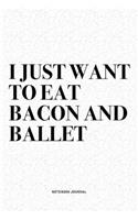 I Just Want To Eat Bacon And Ballet: A 6x9 Inch Diary Notebook Journal With A Bold Text Font Slogan On A Matte Cover and 120 Blank Lined Pages Makes A Great Alternative To A Card