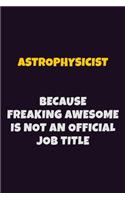 Astrophysicist, Because Freaking Awesome Is Not An Official Job Title: 6X9 Career Pride Notebook Unlined 120 pages Writing Journal