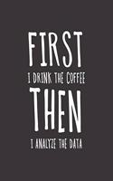 First I Drink The Coffee Then I Analyze The Data