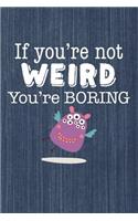 If You're Not Weird You're Boring: Funny 6x9 Journal, Blank Unlined Paper - 100 Pages, Personal Notebook for Planning Notes, To-Do Lists, Reminders, School Work Office Home