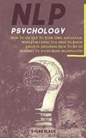 NLP Psychology: How To Use NLP To Your Own Advantage, With Everything You Need To Know About It. Including How To Set Up Barriers To Avoid Being Manipulated