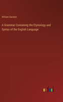 Grammar Containing the Etymology and Syntax of the English Language